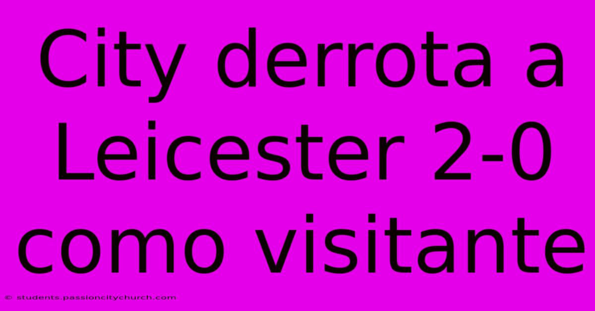 City Derrota A Leicester 2-0 Como Visitante