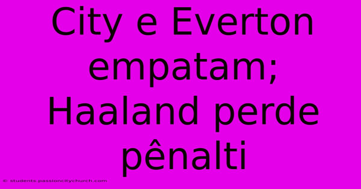 City E Everton Empatam; Haaland Perde Pênalti