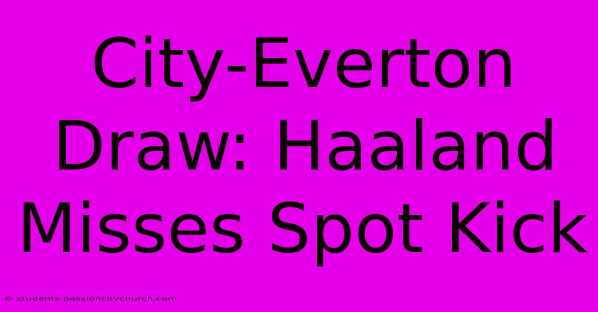 City-Everton Draw: Haaland Misses Spot Kick