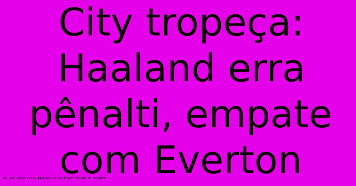 City Tropeça: Haaland Erra Pênalti, Empate Com Everton