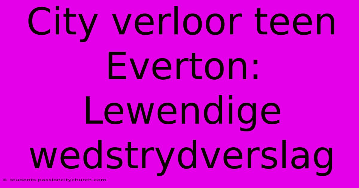 City Verloor Teen Everton: Lewendige Wedstrydverslag