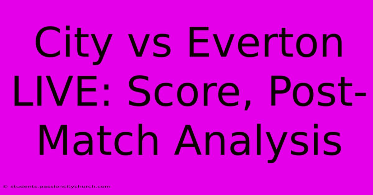 City Vs Everton LIVE: Score, Post-Match Analysis