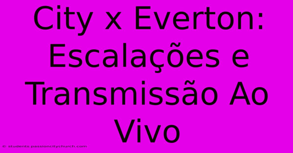 City X Everton: Escalações E Transmissão Ao Vivo