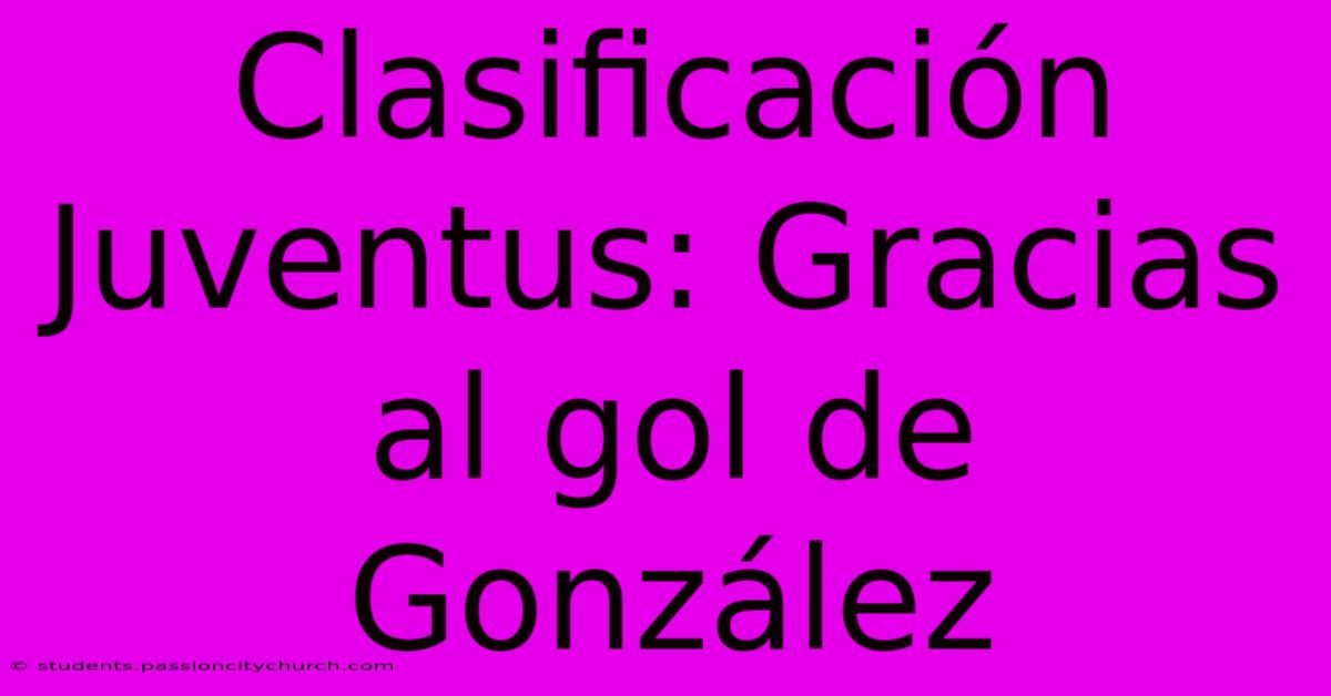 Clasificación Juventus: Gracias Al Gol De González