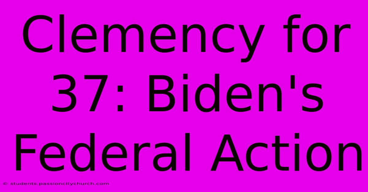 Clemency For 37: Biden's Federal Action