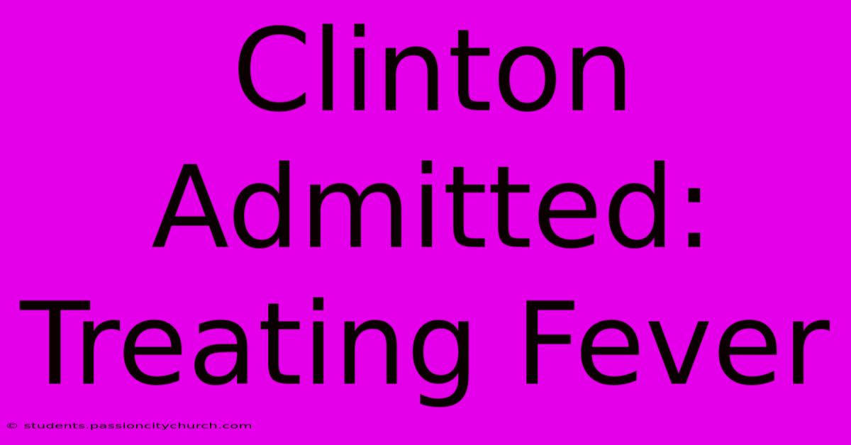 Clinton Admitted: Treating Fever