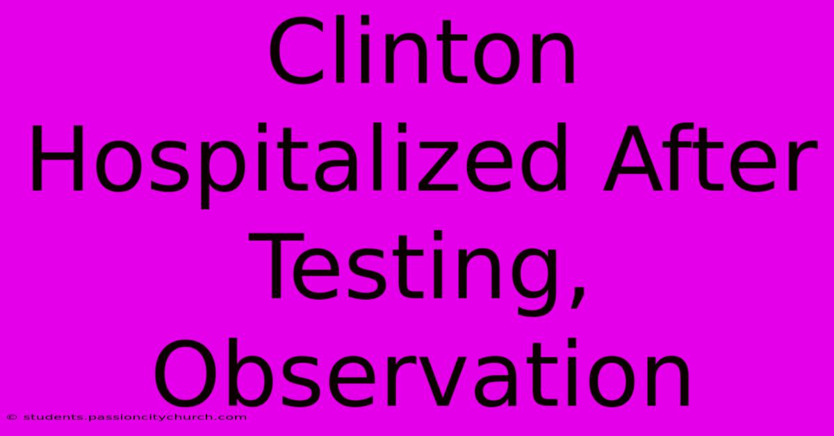 Clinton Hospitalized After Testing, Observation