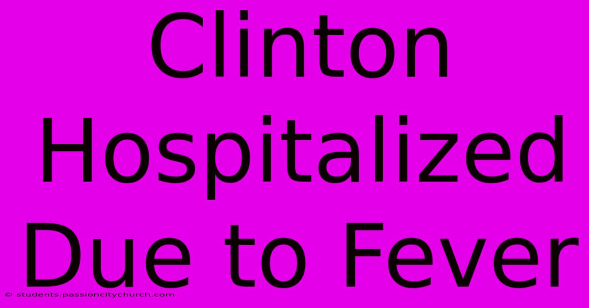 Clinton Hospitalized Due To Fever