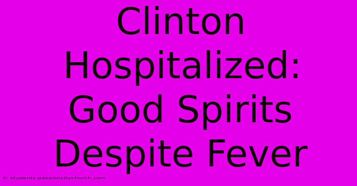 Clinton Hospitalized: Good Spirits Despite Fever