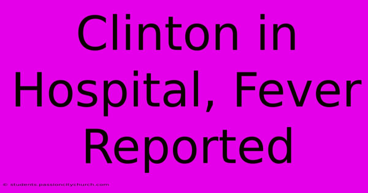 Clinton In Hospital, Fever Reported