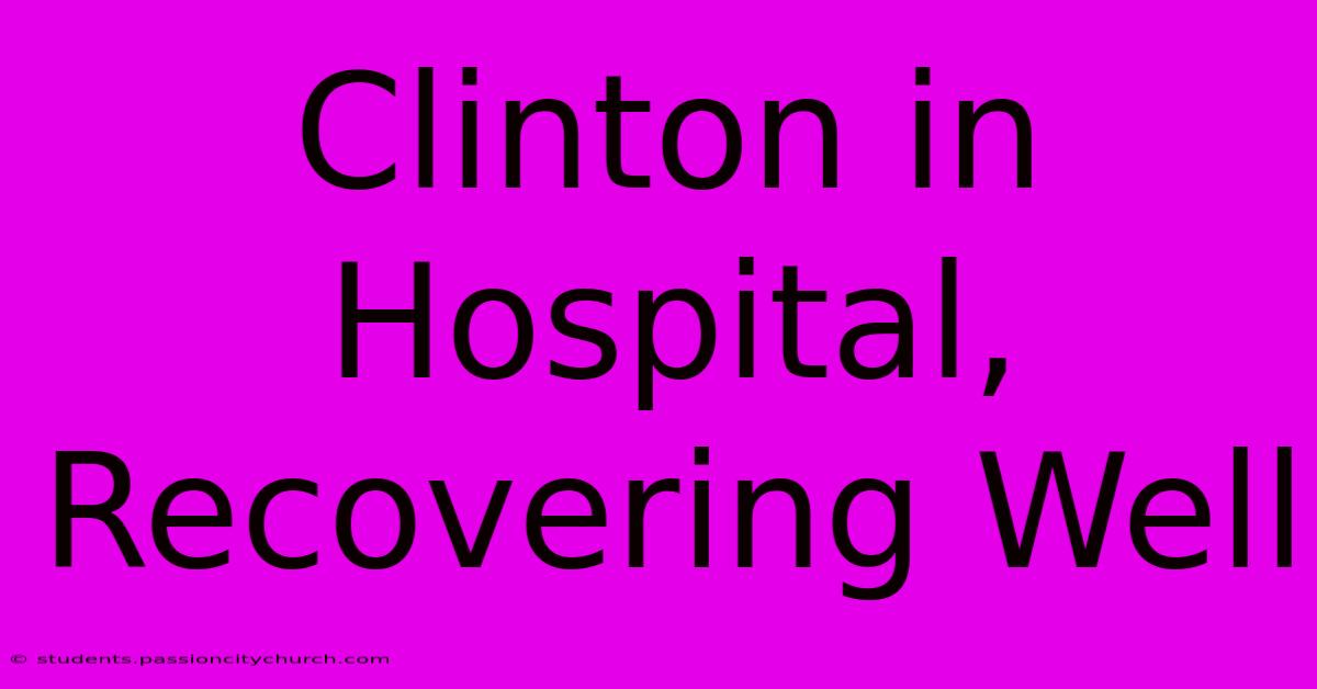 Clinton In Hospital, Recovering Well