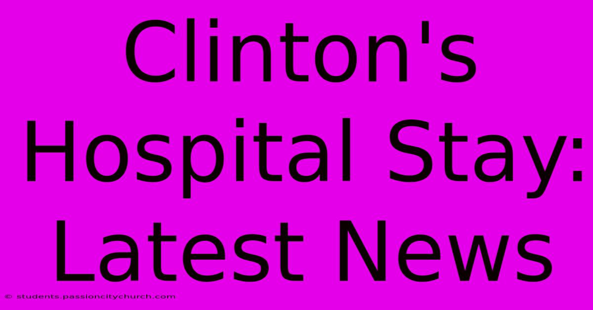 Clinton's Hospital Stay:  Latest News