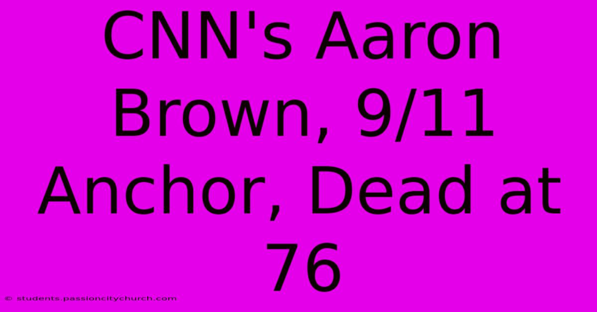 CNN's Aaron Brown, 9/11 Anchor, Dead At 76