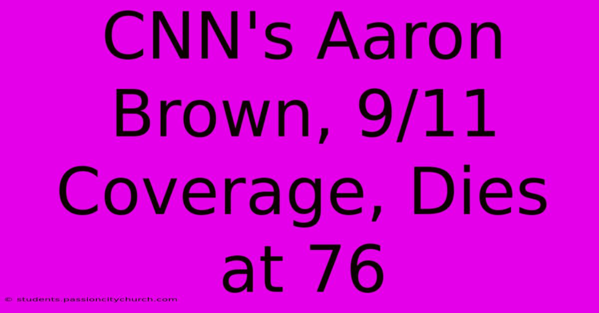 CNN's Aaron Brown, 9/11 Coverage, Dies At 76