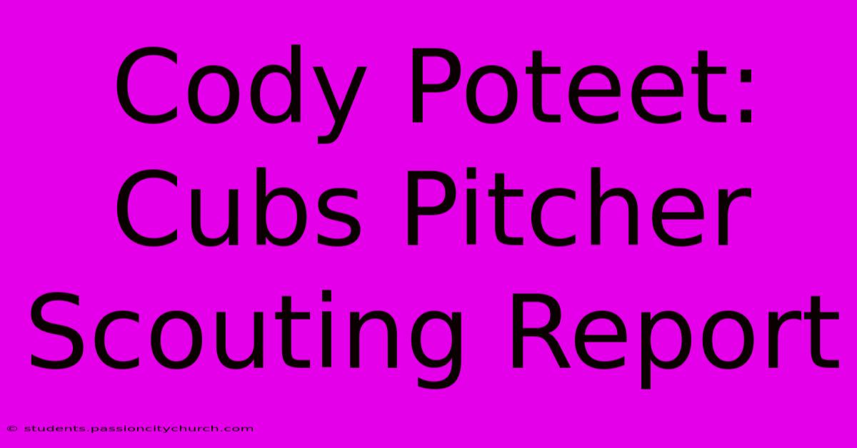 Cody Poteet: Cubs Pitcher Scouting Report