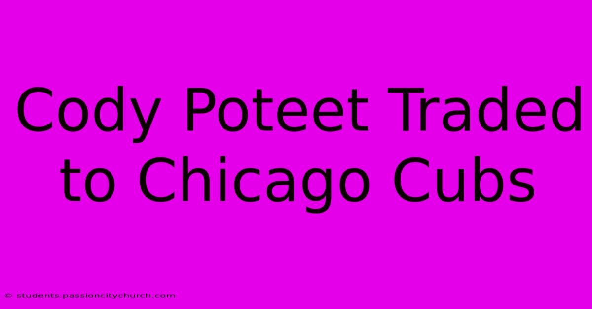 Cody Poteet Traded To Chicago Cubs