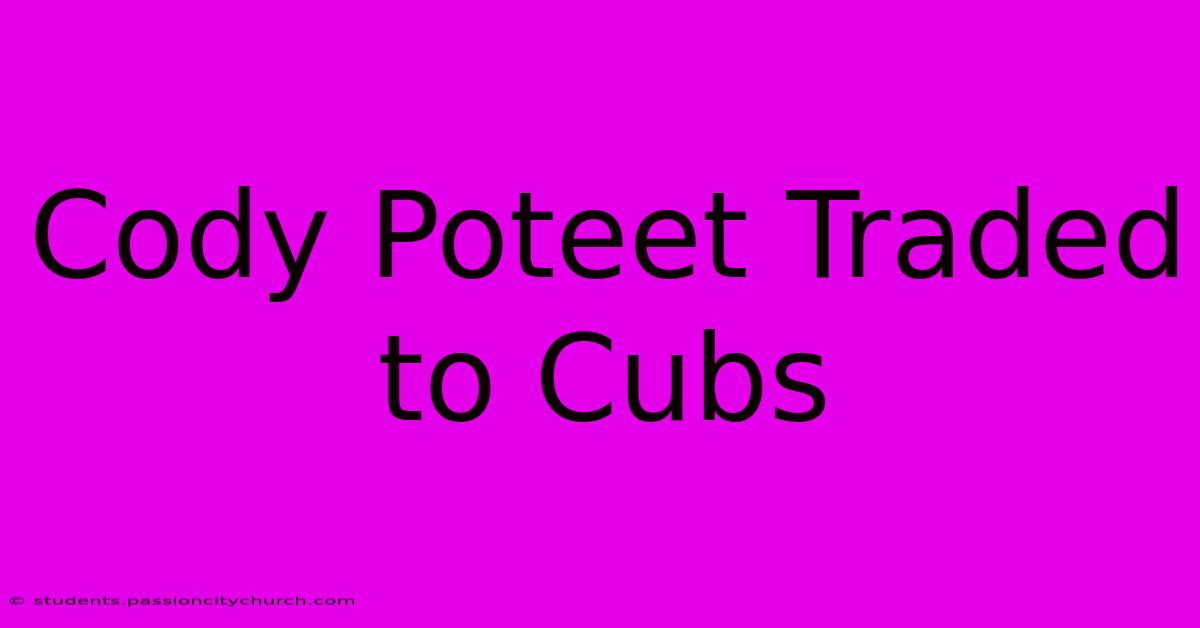 Cody Poteet Traded To Cubs