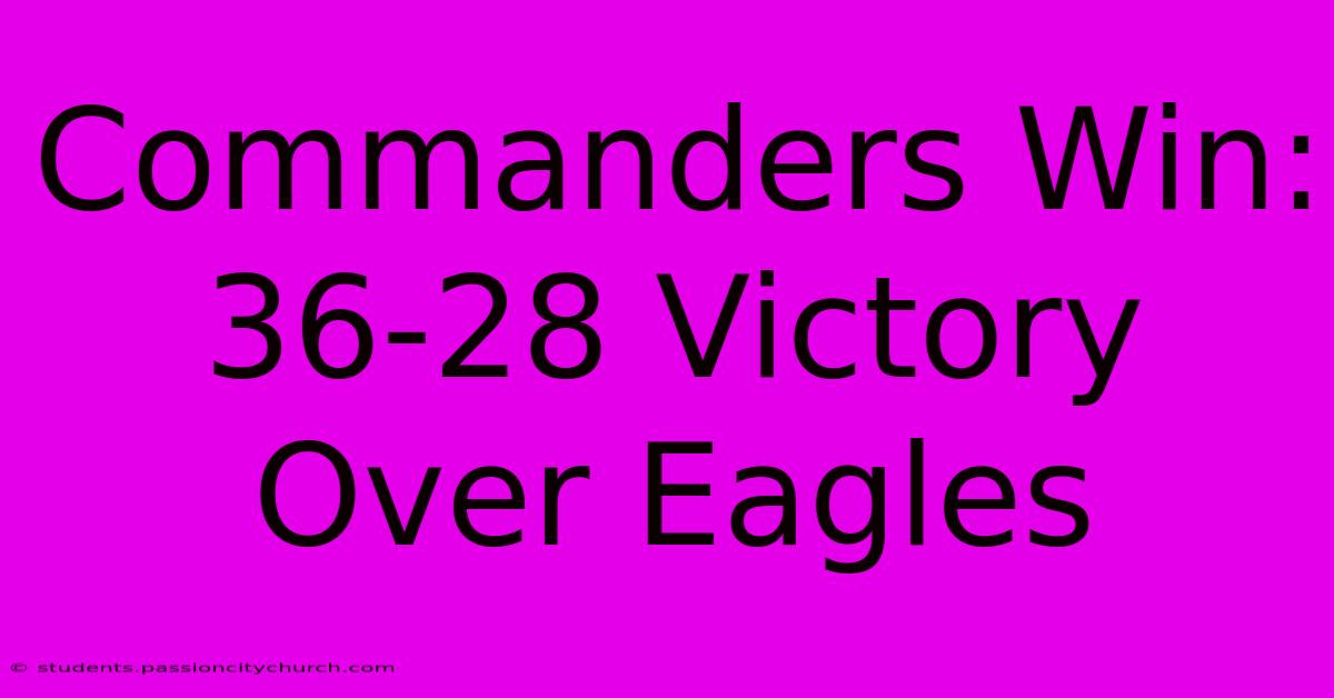 Commanders Win: 36-28 Victory Over Eagles