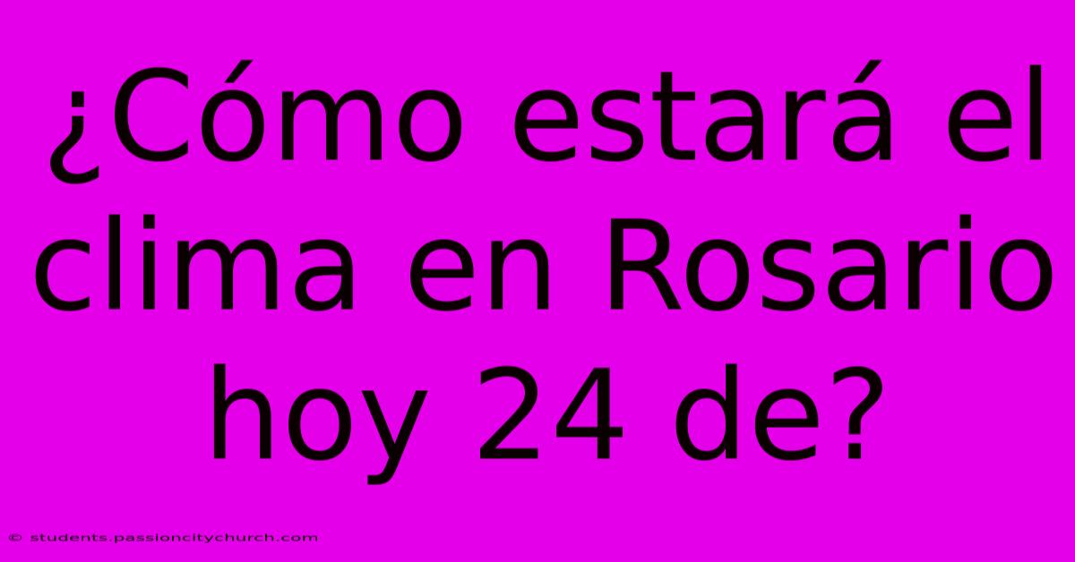 ¿Cómo Estará El Clima En Rosario Hoy 24 De?