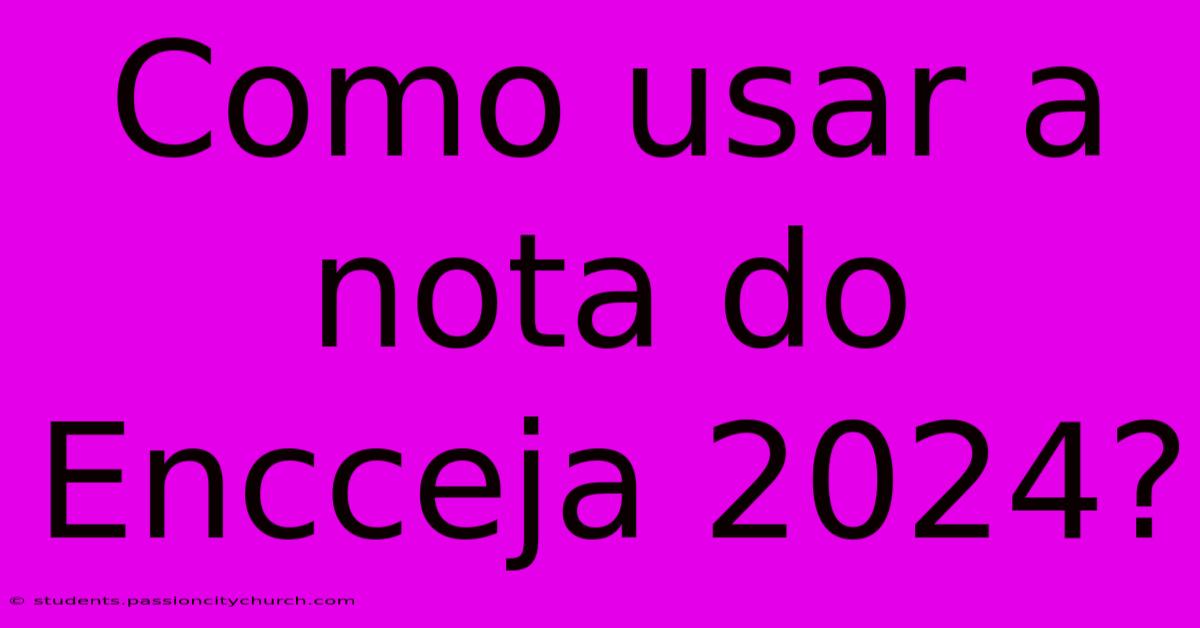 Como Usar A Nota Do Encceja 2024?