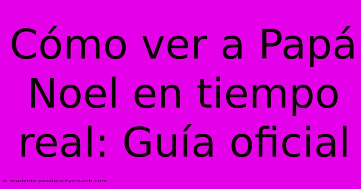 Cómo Ver A Papá Noel En Tiempo Real: Guía Oficial