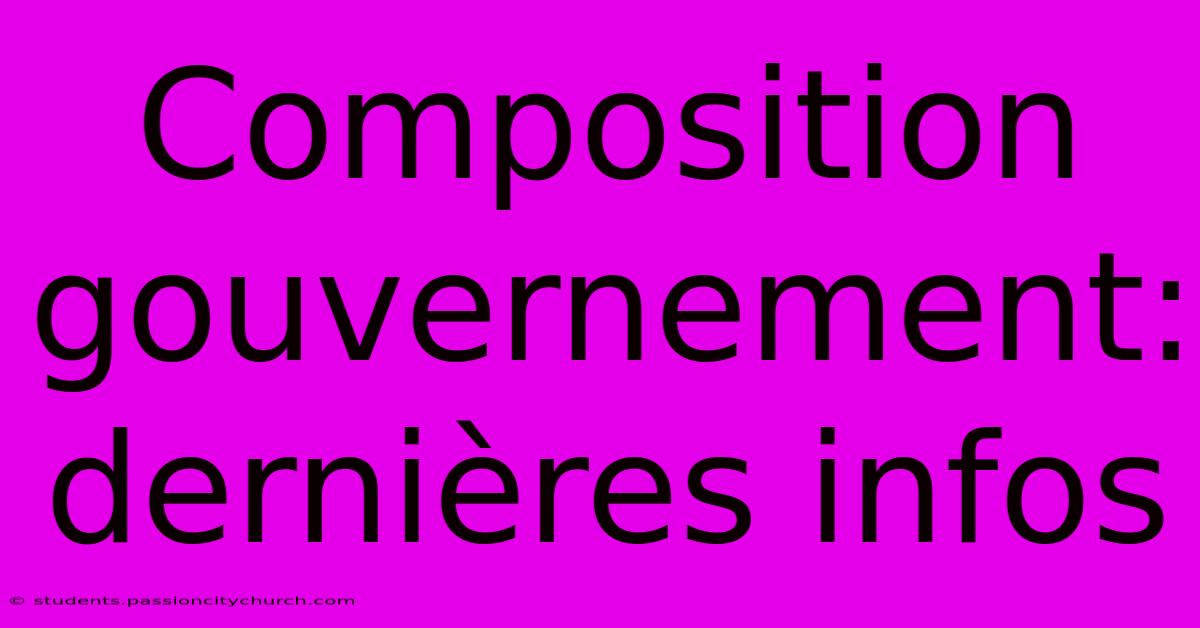 Composition Gouvernement: Dernières Infos