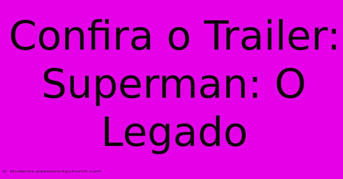 Confira O Trailer: Superman: O Legado