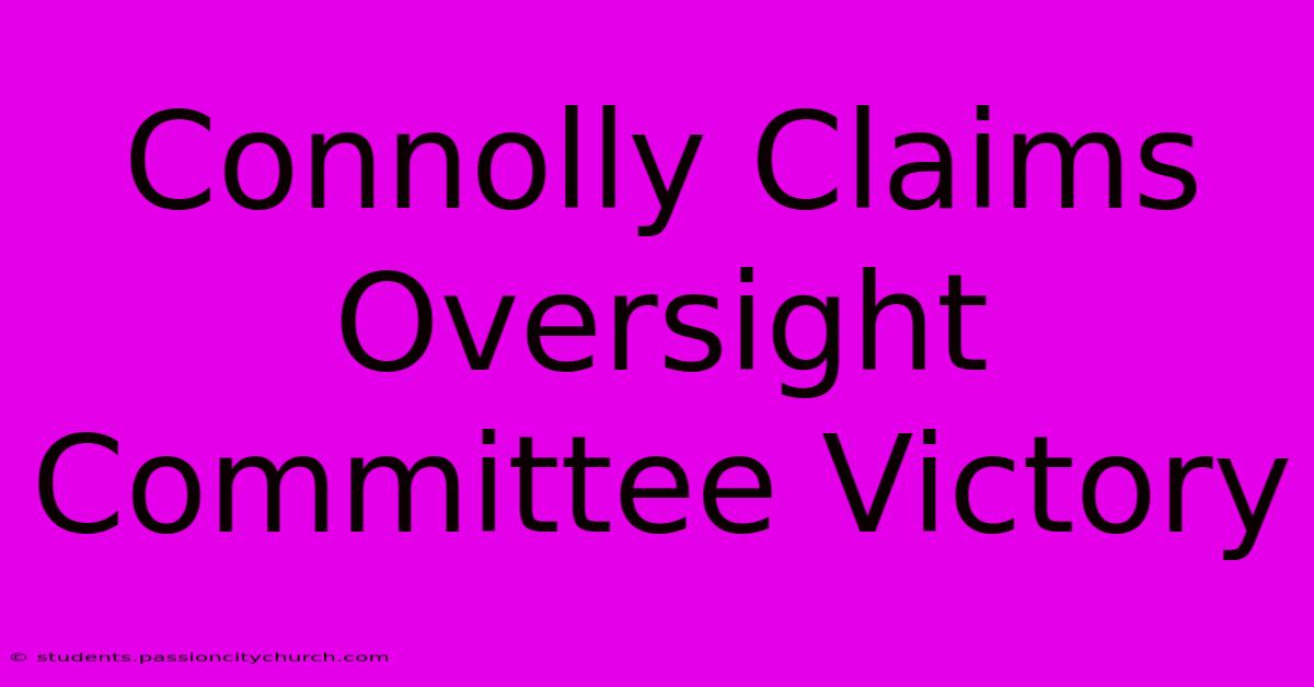 Connolly Claims Oversight Committee Victory