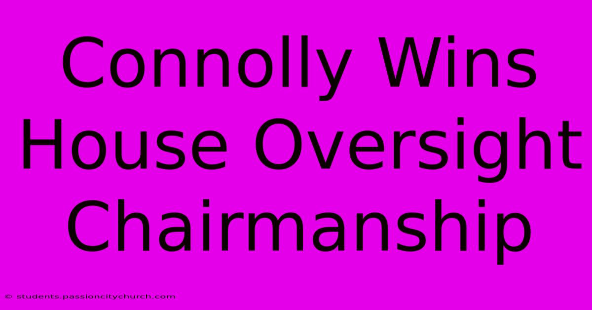 Connolly Wins House Oversight Chairmanship