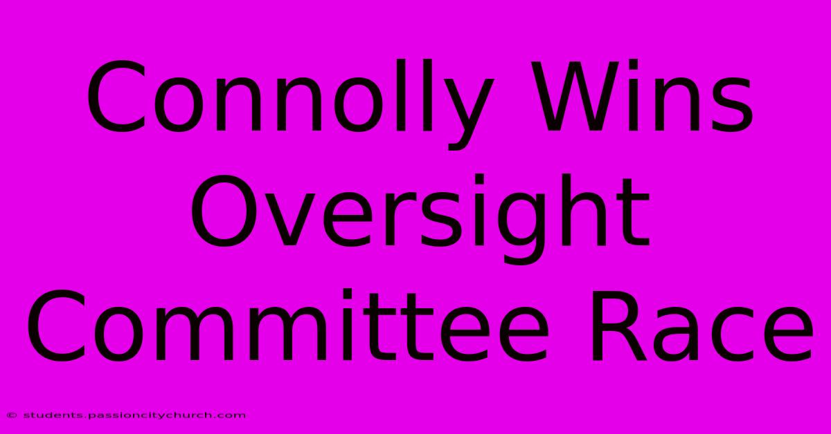 Connolly Wins Oversight Committee Race