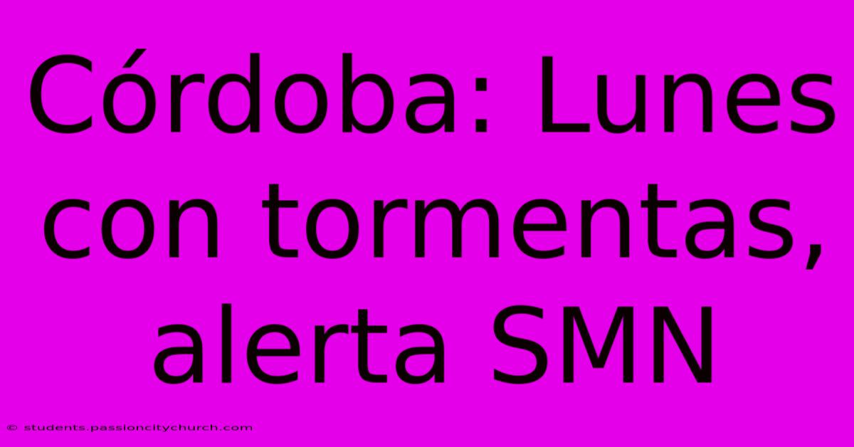 Córdoba: Lunes Con Tormentas, Alerta SMN