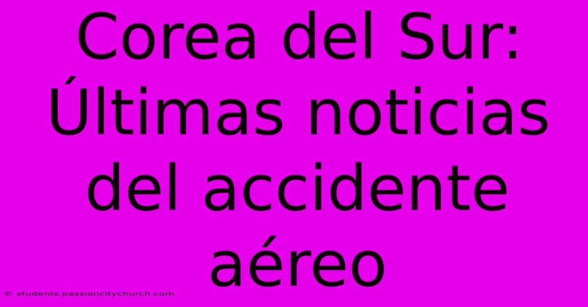 Corea Del Sur: Últimas Noticias Del Accidente Aéreo