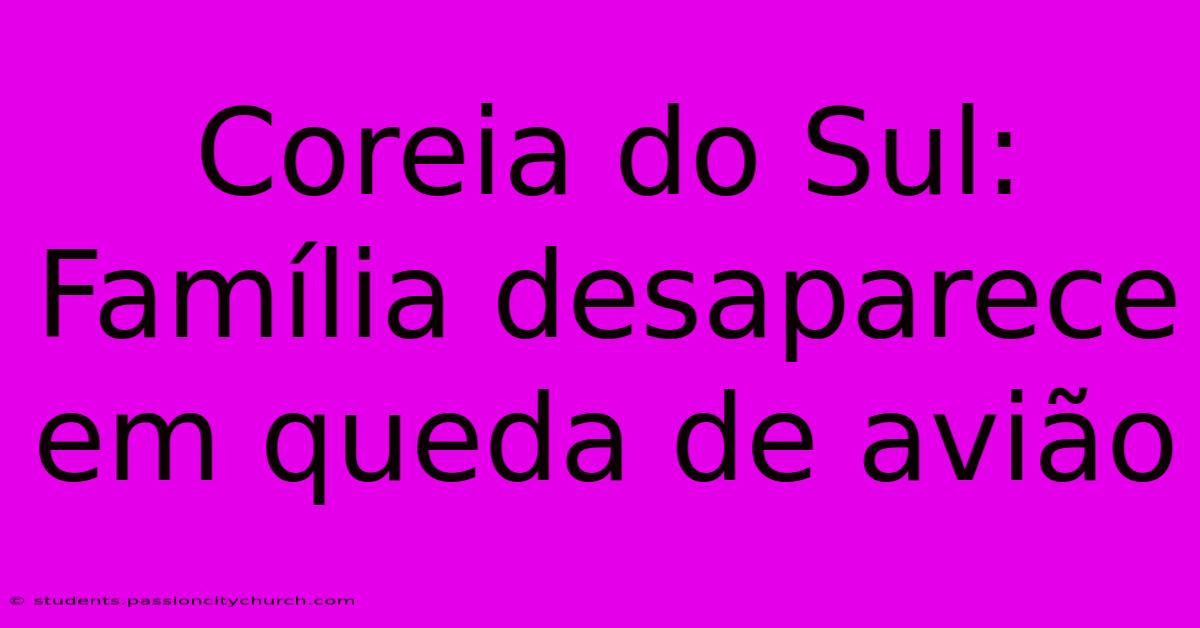 Coreia Do Sul: Família Desaparece Em Queda De Avião