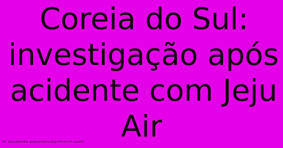 Coreia Do Sul: Investigação Após Acidente Com Jeju Air