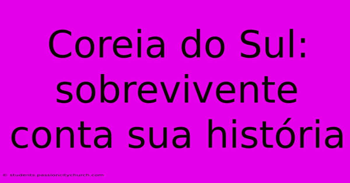 Coreia Do Sul: Sobrevivente Conta Sua História