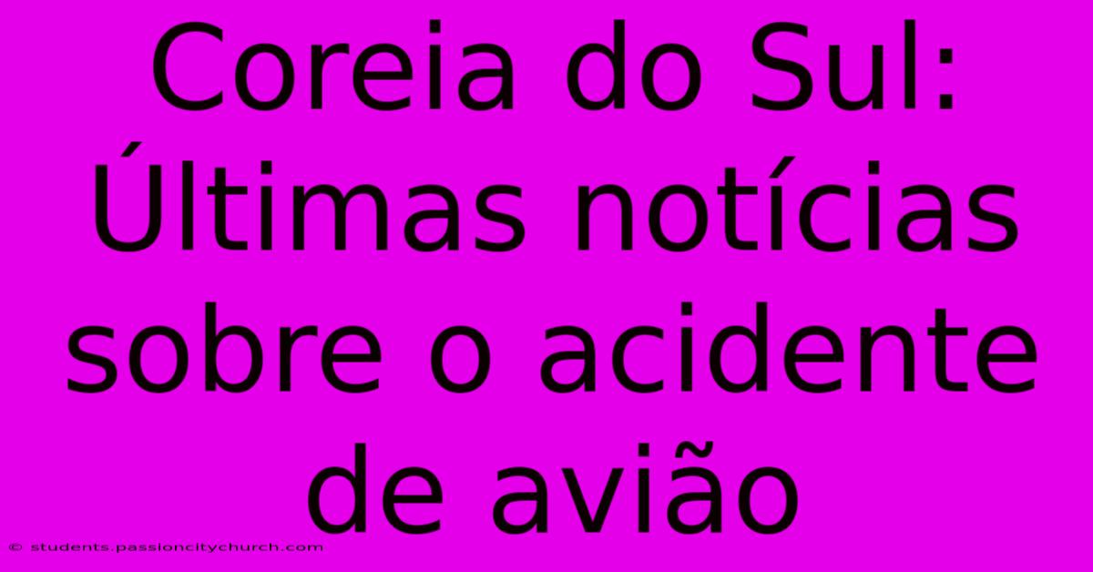 Coreia Do Sul: Últimas Notícias Sobre O Acidente De Avião