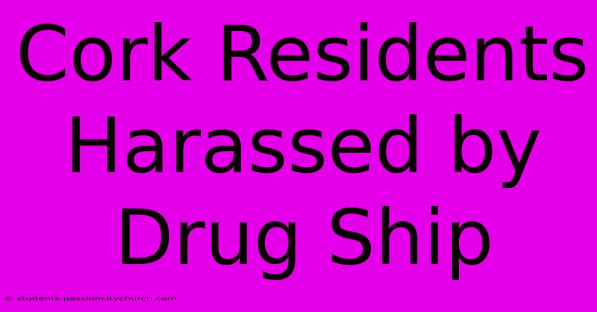 Cork Residents Harassed By Drug Ship