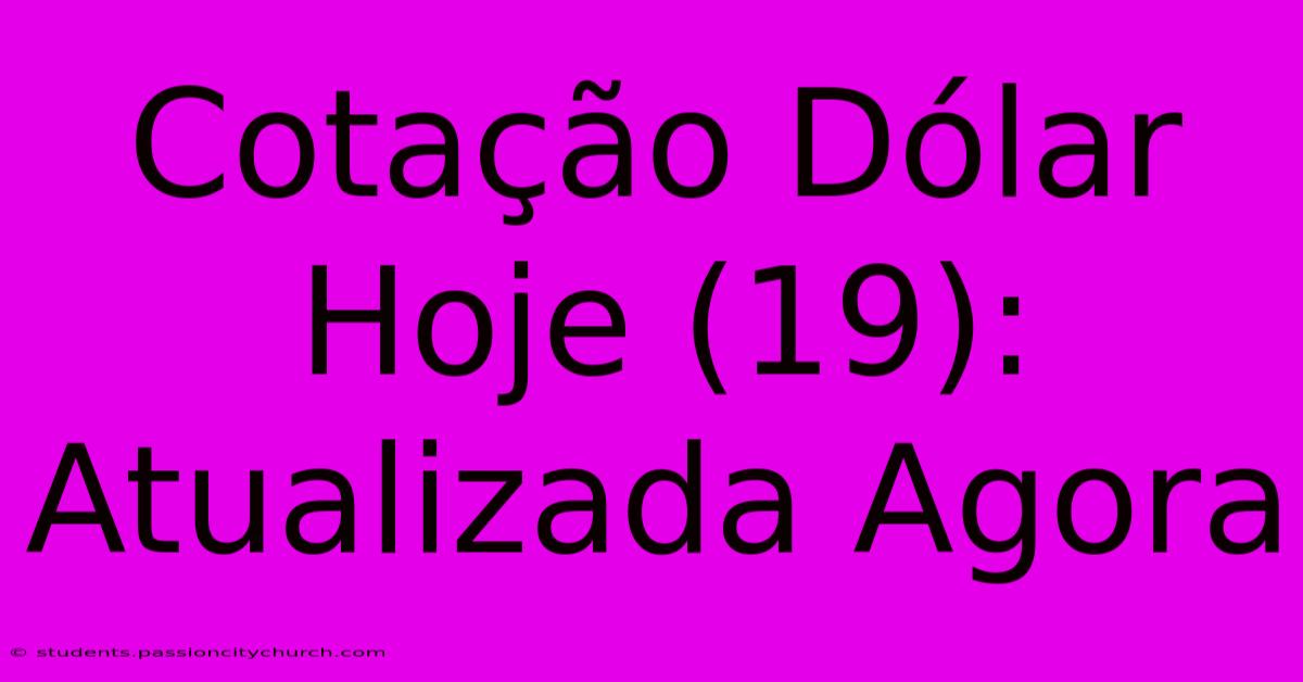 Cotação Dólar Hoje (19): Atualizada Agora