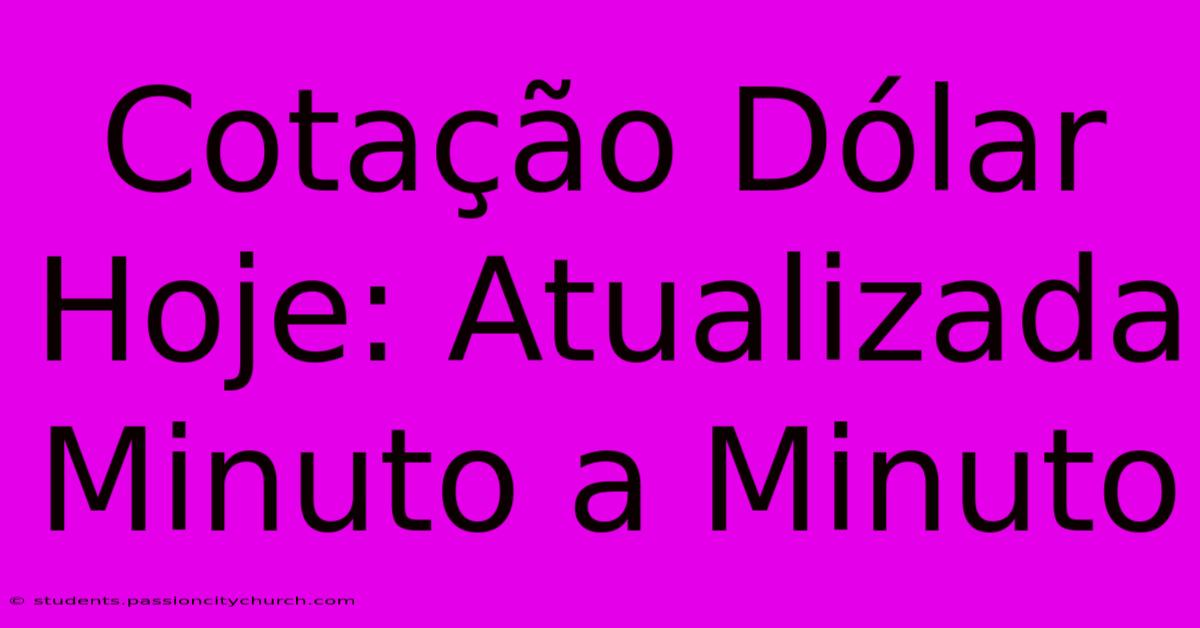 Cotação Dólar Hoje: Atualizada Minuto A Minuto