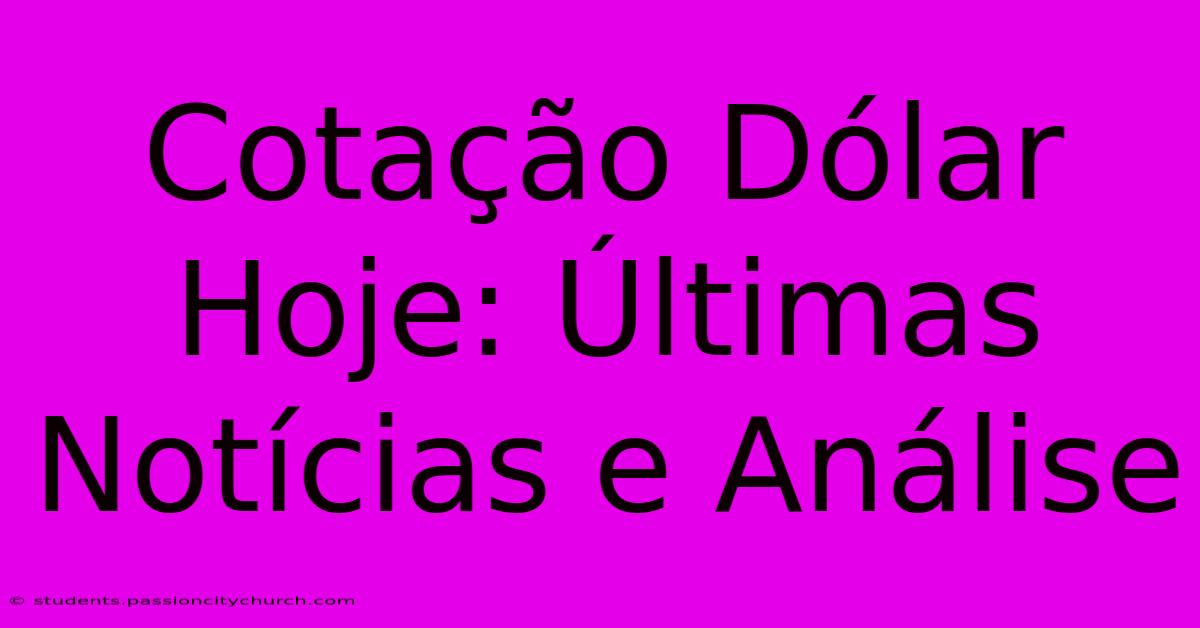 Cotação Dólar Hoje: Últimas Notícias E Análise