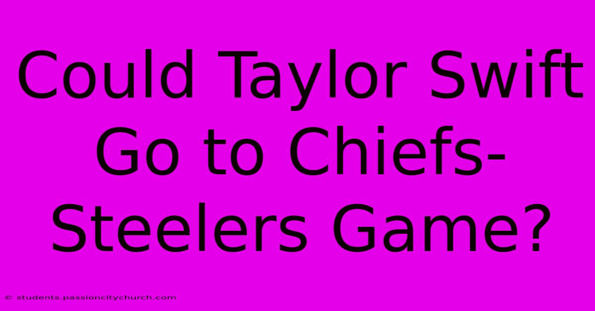 Could Taylor Swift Go To Chiefs-Steelers Game?