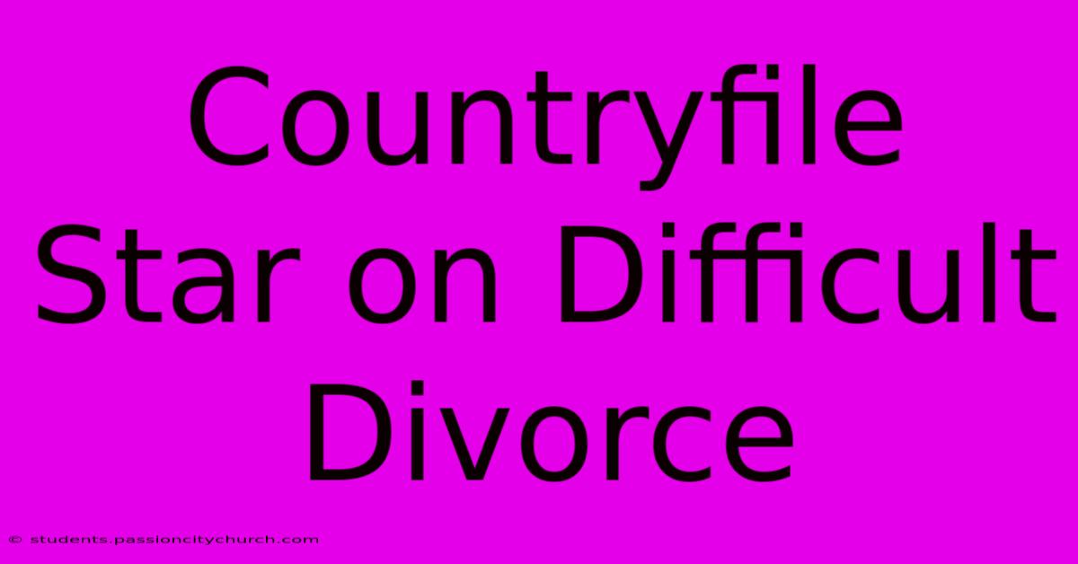 Countryfile Star On Difficult Divorce