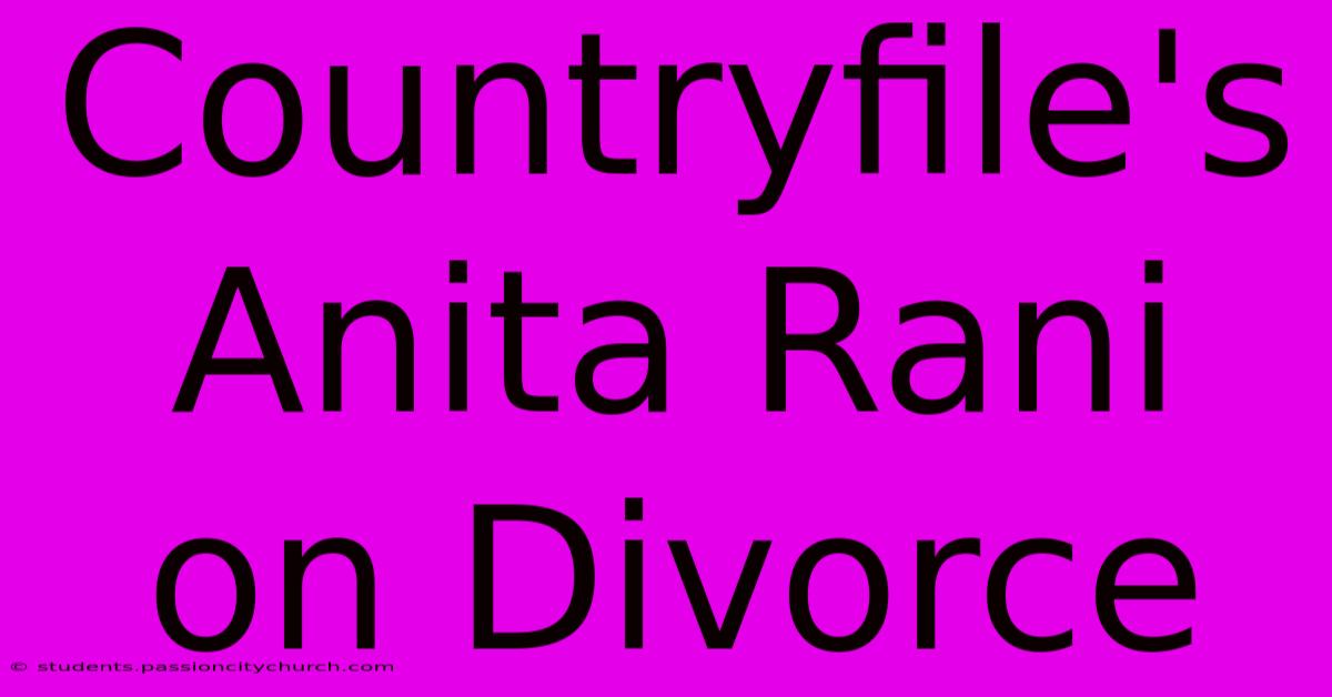 Countryfile's Anita Rani On Divorce