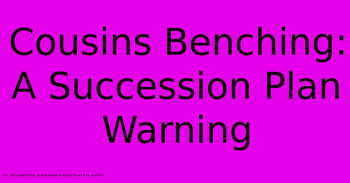 Cousins Benching:  A Succession Plan Warning