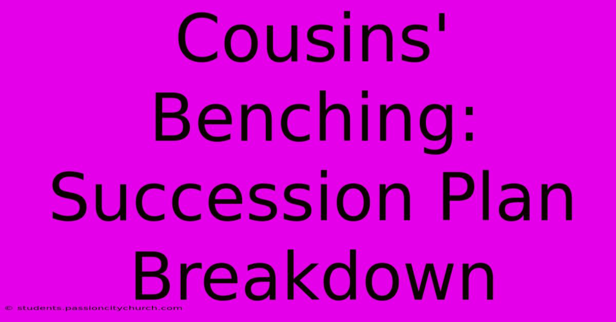 Cousins' Benching:  Succession Plan Breakdown