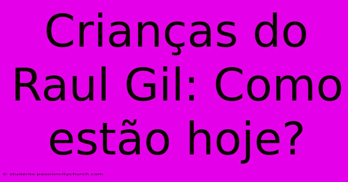 Crianças Do Raul Gil: Como Estão Hoje?