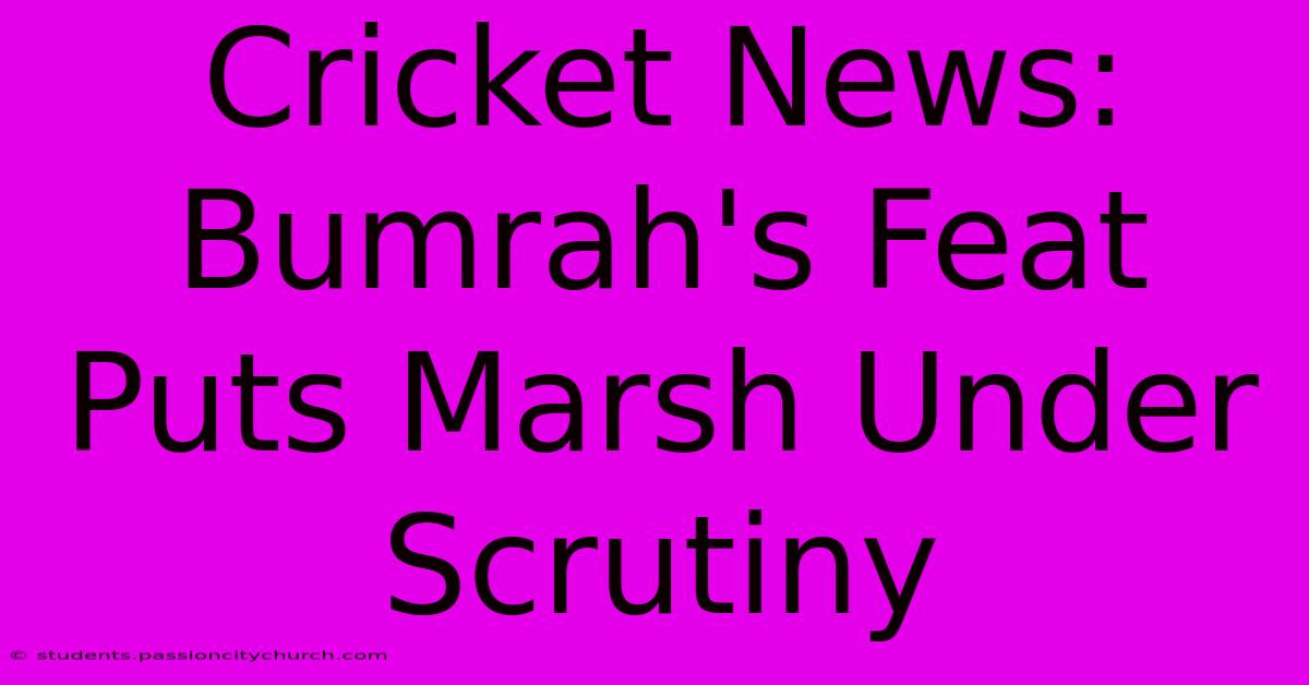 Cricket News: Bumrah's Feat Puts Marsh Under Scrutiny