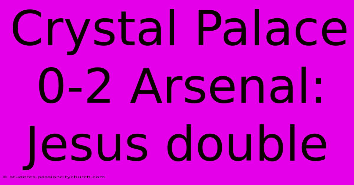 Crystal Palace 0-2 Arsenal: Jesus Double