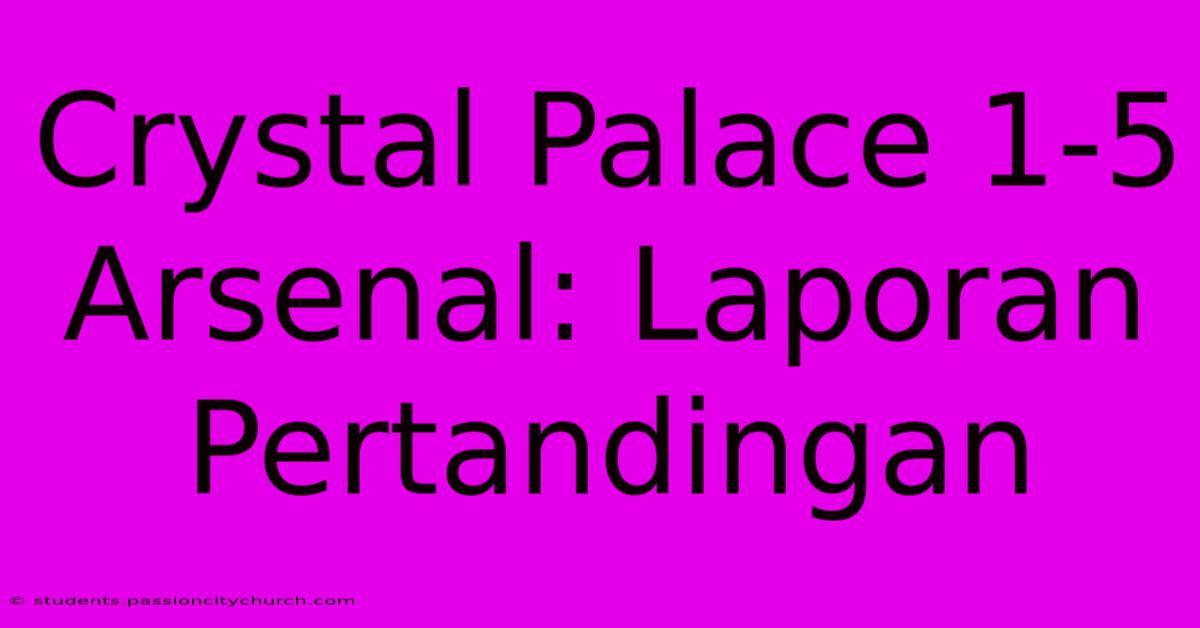 Crystal Palace 1-5 Arsenal: Laporan Pertandingan