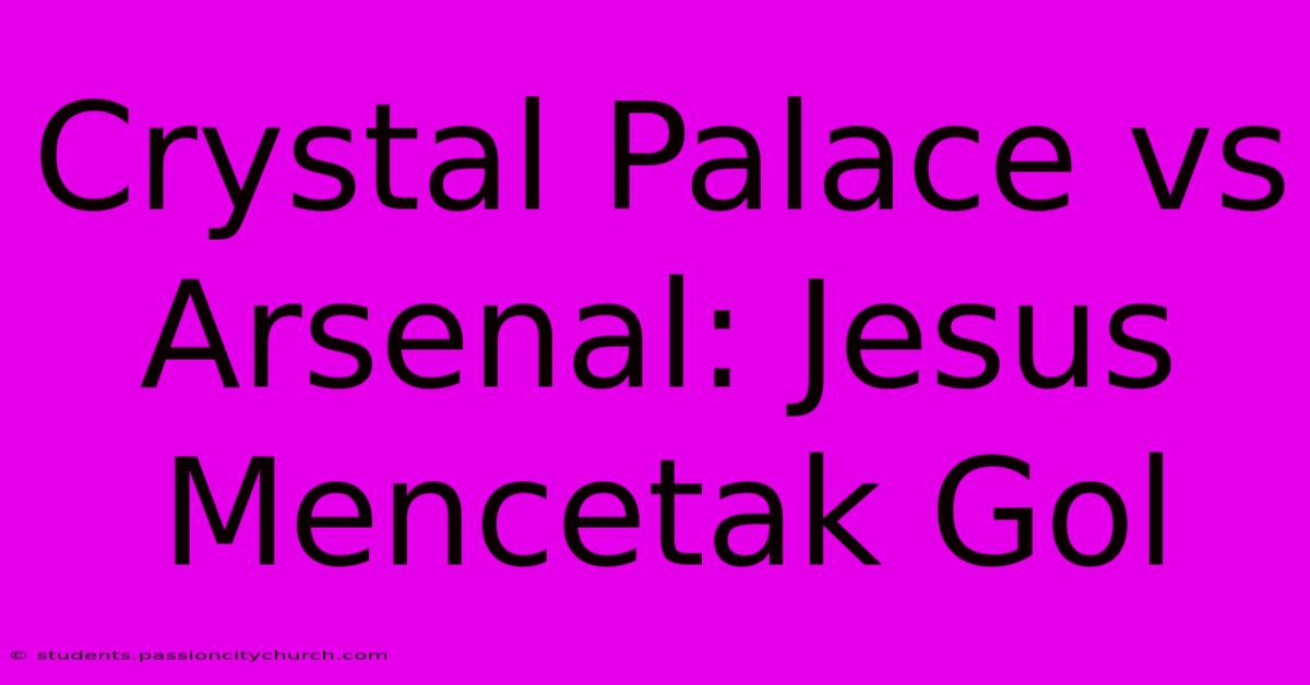 Crystal Palace Vs Arsenal: Jesus Mencetak Gol